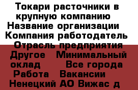 Токари-расточники в крупную компанию › Название организации ­ Компания-работодатель › Отрасль предприятия ­ Другое › Минимальный оклад ­ 1 - Все города Работа » Вакансии   . Ненецкий АО,Вижас д.